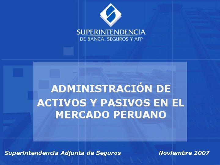 ADMINISTRACIÓN DE ACTIVOS Y PASIVOS EN EL MERCADO PERUANO Superintendencia Adjunta de Seguros Noviembre