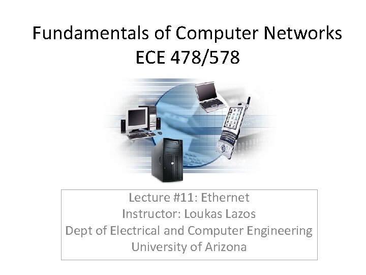 Fundamentals of Computer Networks ECE 478/578 Lecture #11: Ethernet Instructor: Loukas Lazos Dept of