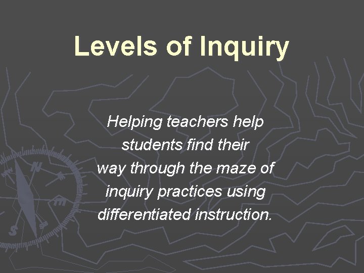 Levels of Inquiry Helping teachers help students find their way through the maze of