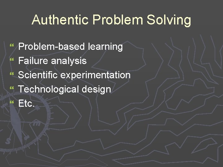 Authentic Problem Solving } } } Problem-based learning Failure analysis Scientific experimentation Technological design