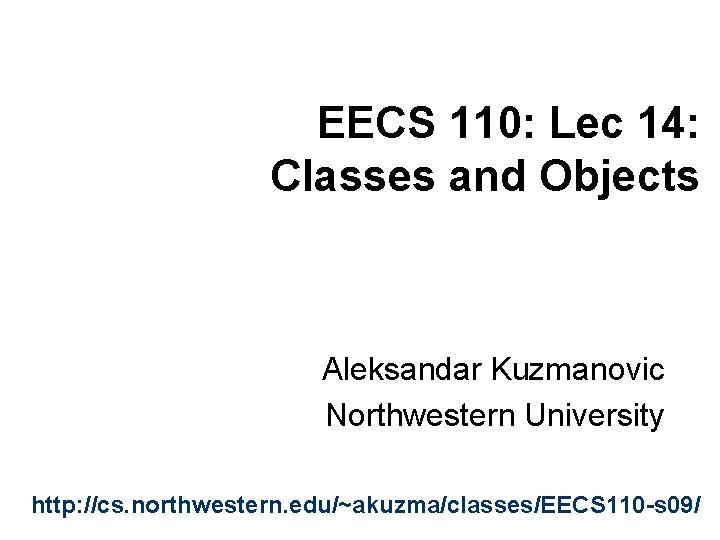 EECS 110: Lec 14: Classes and Objects Aleksandar Kuzmanovic Northwestern University http: //cs. northwestern.