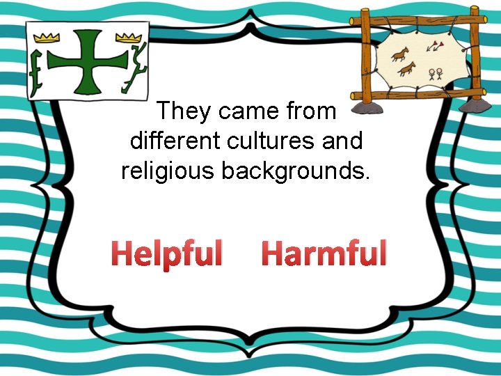 They came from different cultures and religious backgrounds. Helpful Harmful 