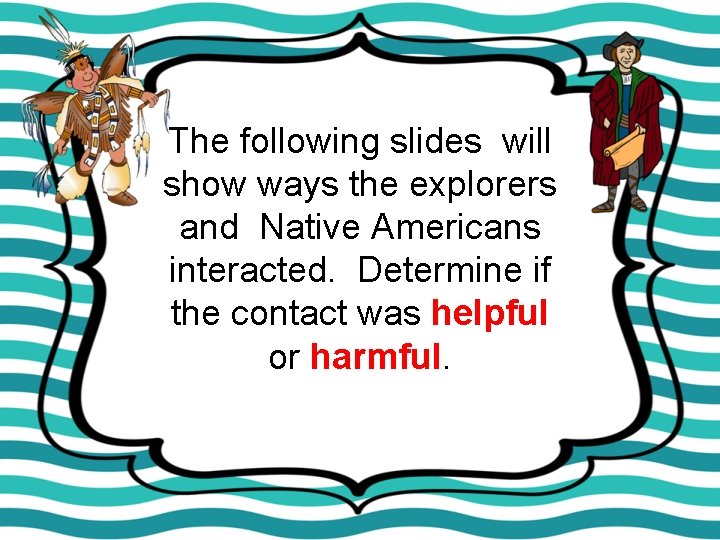 The following slides will show ways the explorers and Native Americans interacted. Determine if