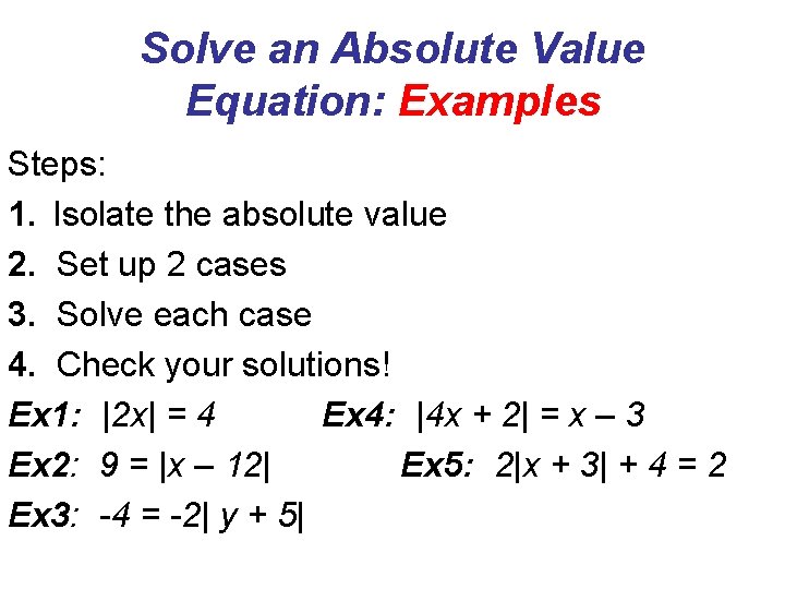 Solve an Absolute Value Equation: Examples Steps: 1. Isolate the absolute value 2. Set