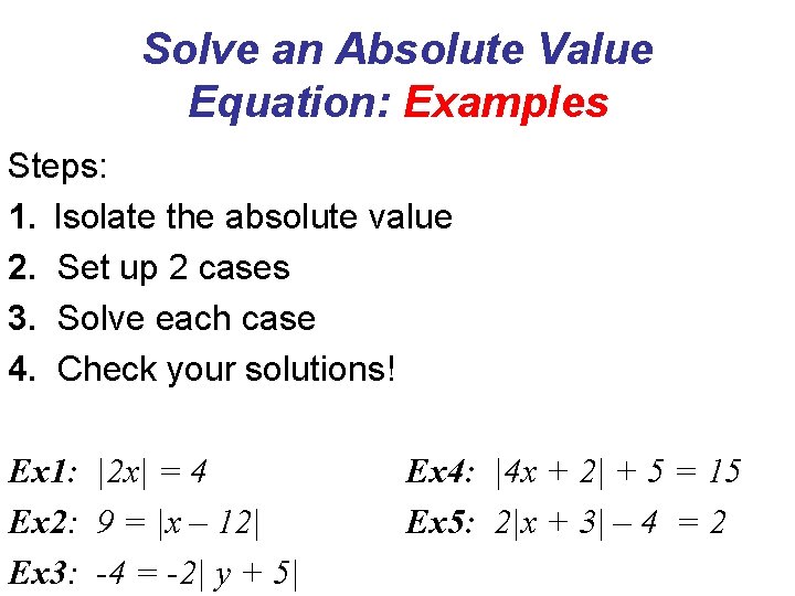 Solve an Absolute Value Equation: Examples Steps: 1. Isolate the absolute value 2. Set