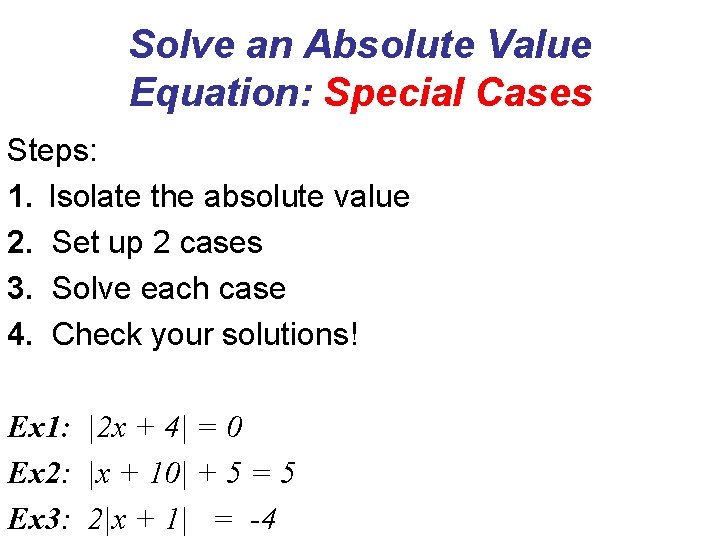 Solve an Absolute Value Equation: Special Cases Steps: 1. Isolate the absolute value 2.