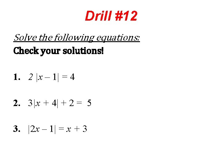 Drill #12 Solve the following equations: Check your solutions! 1. 2 |x – 1|