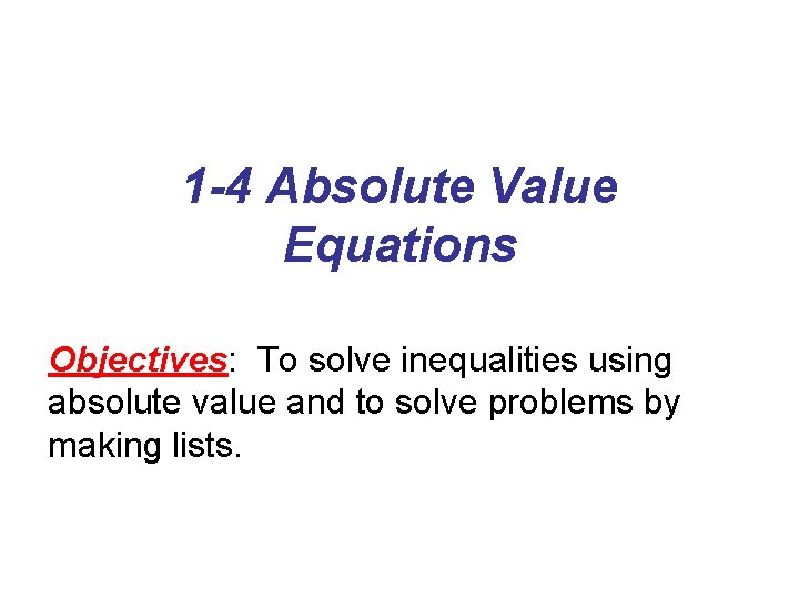 1 -4 Absolute Value Equations Objectives: To solve inequalities using absolute value and to