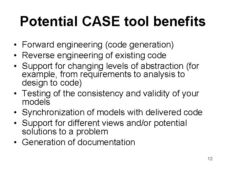 Potential CASE tool benefits • Forward engineering (code generation) • Reverse engineering of existing