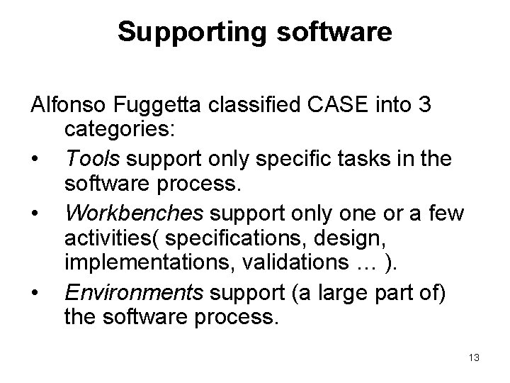 Supporting software Alfonso Fuggetta classified CASE into 3 categories: • Tools support only specific