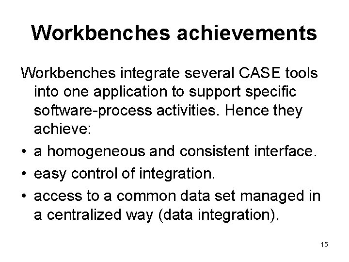 Workbenches achievements Workbenches integrate several CASE tools into one application to support specific software-process