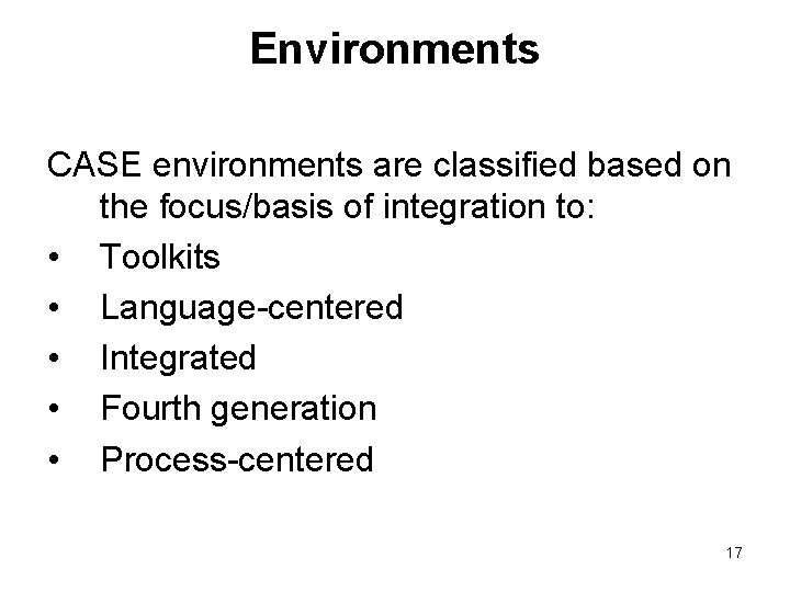 Environments CASE environments are classified based on the focus/basis of integration to: • Toolkits