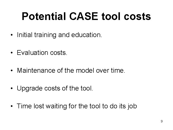 Potential CASE tool costs • Initial training and education. • Evaluation costs. • Maintenance