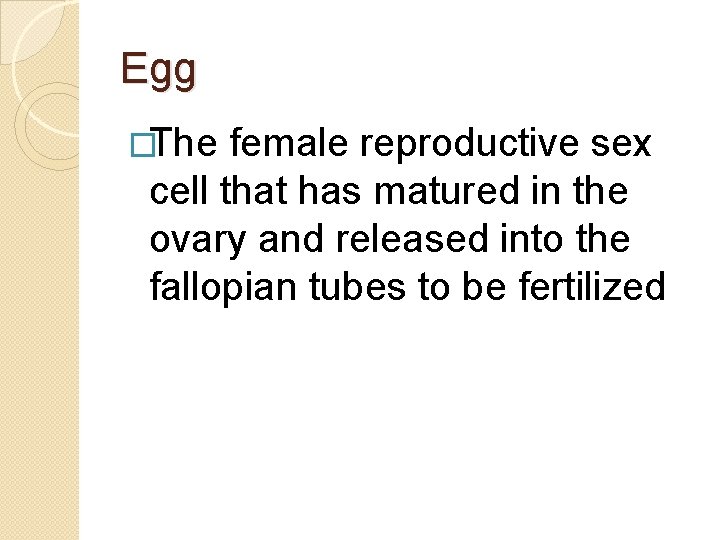 Egg �The female reproductive sex cell that has matured in the ovary and released Egg �The female reproductive sex cell that has matured in the ovary and released