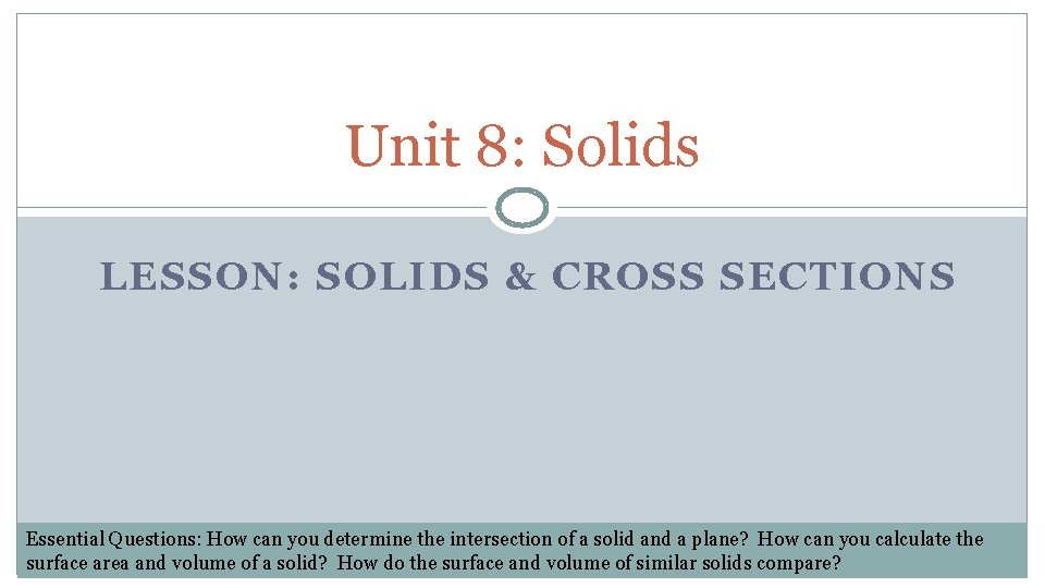 Unit 8: Solids LESSON: SOLIDS & CROSS SECTIONS Essential Questions: How can you determine