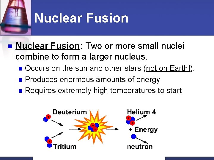 Nuclear Fusion n Nuclear Fusion: Two or more small nuclei combine to form a