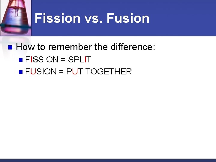 Fission vs. Fusion n How to remember the difference: FISSION = SPLIT n FUSION