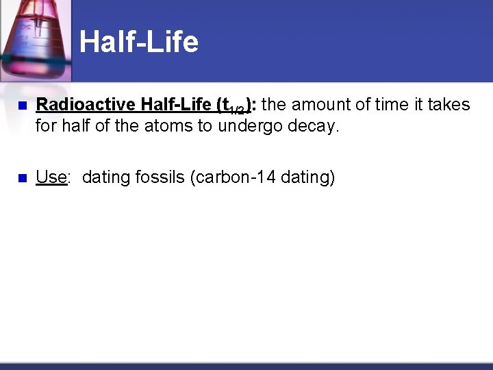 Half-Life n Radioactive Half-Life (t 1/2): the amount of time it takes for half