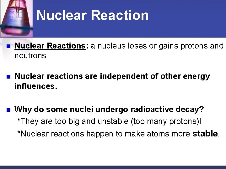 Nuclear Reaction n Nuclear Reactions: a nucleus loses or gains protons and neutrons. n
