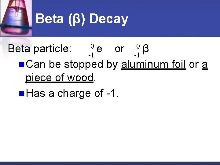 Beta (β) Decay 0 e 0β Beta particle: or -1 -1 n Can be