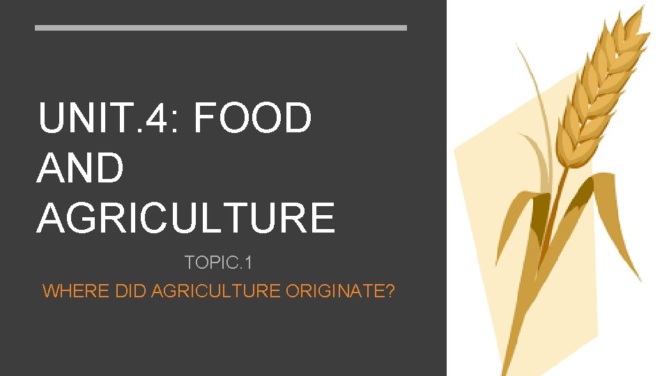 UNIT 4 FOOD AND AGRICULTURE TOPIC 1 WHERE