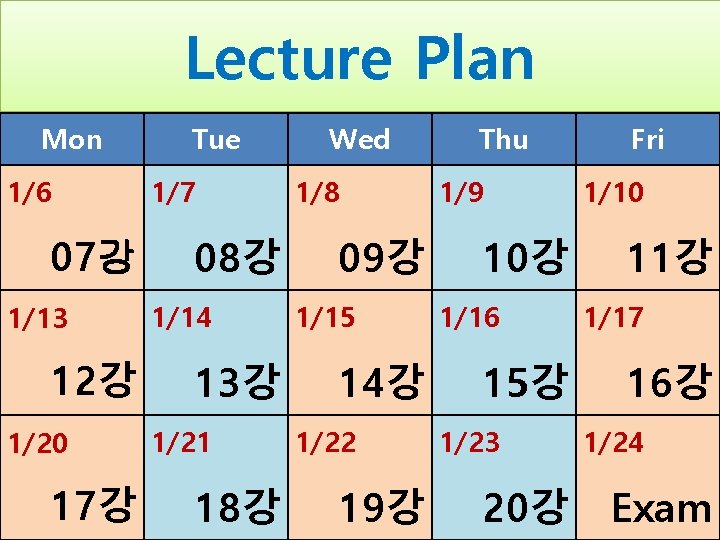 Lecture Plan Mon 1/6 07강 1/13 12강 1/20 17강 Tue 1/7 08강 1/14 13강