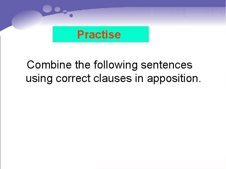 Practise Combine the following sentences using correct clauses in apposition. 