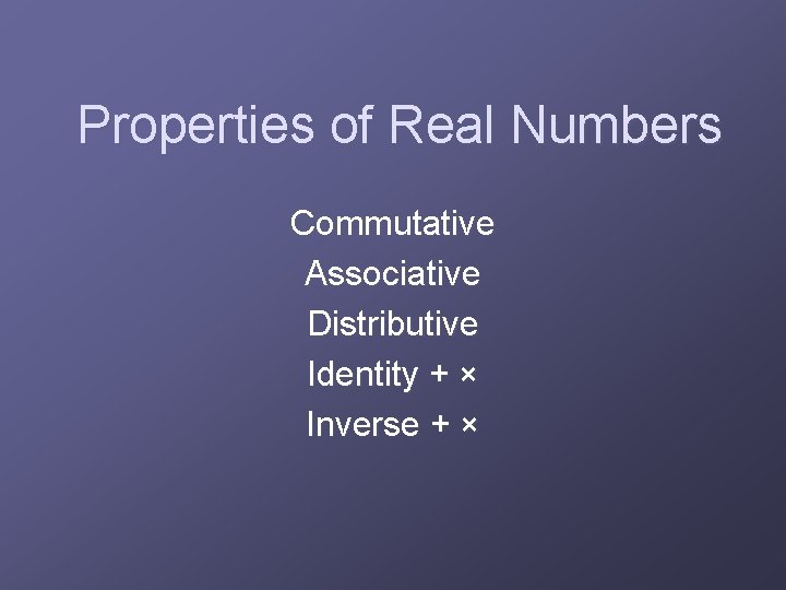Properties of Real Numbers Commutative Associative Distributive Identity + × Inverse + × 