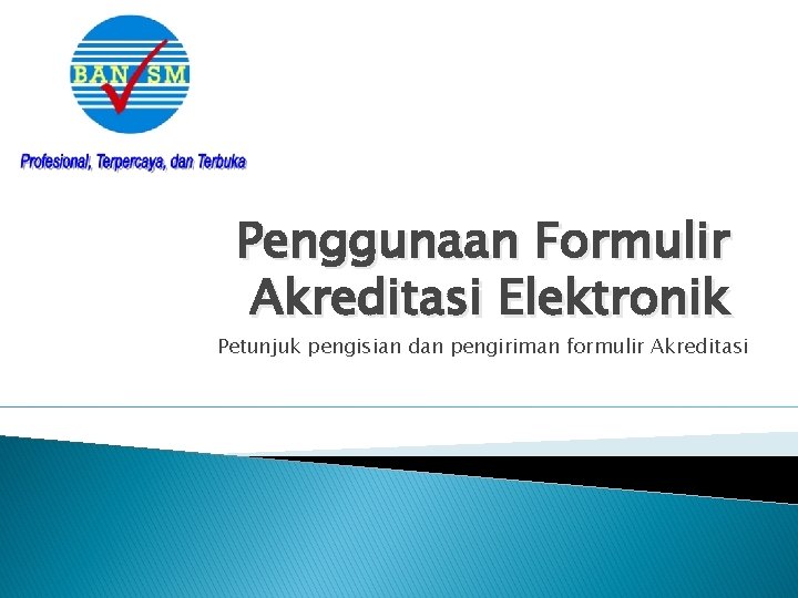 Penggunaan Formulir Akreditasi Elektronik Petunjuk pengisian dan pengiriman formulir Akreditasi 