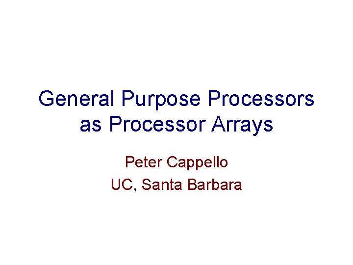 General Purpose Processors as Processor Arrays Peter Cappello UC, Santa Barbara 