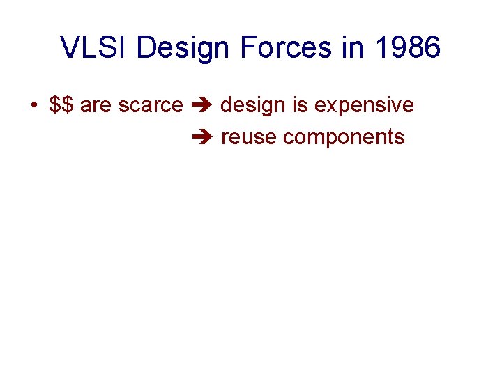 VLSI Design Forces in 1986 • $$ are scarce design is expensive reuse components