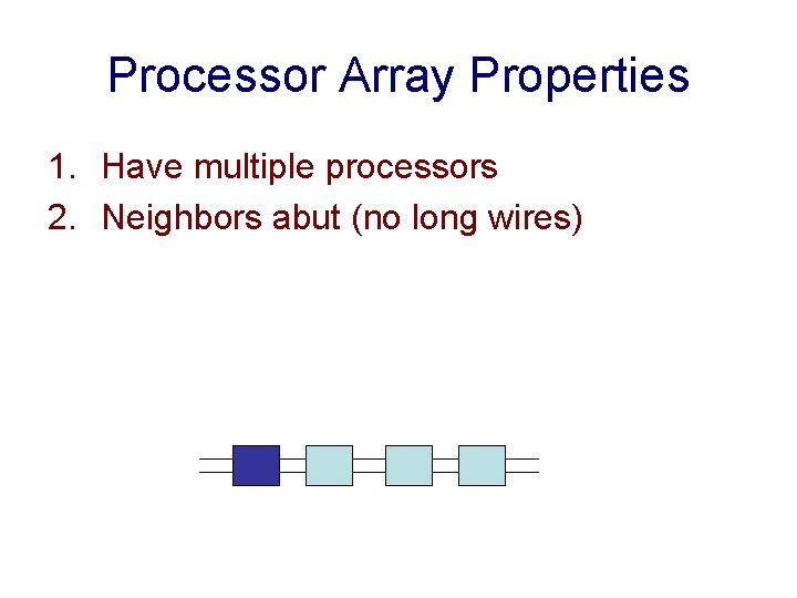Processor Array Properties 1. Have multiple processors 2. Neighbors abut (no long wires) 
