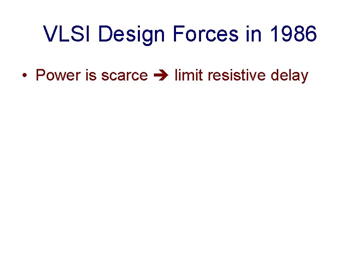 VLSI Design Forces in 1986 • Power is scarce limit resistive delay 