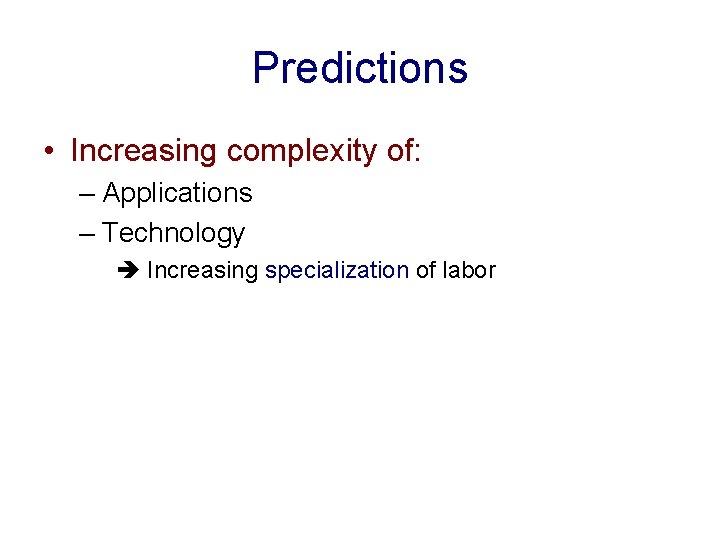 Predictions • Increasing complexity of: – Applications – Technology Increasing specialization of labor 