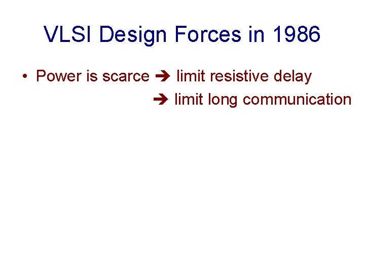 VLSI Design Forces in 1986 • Power is scarce limit resistive delay limit long