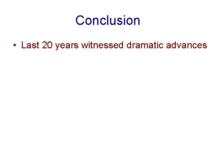 Conclusion • Last 20 years witnessed dramatic advances 