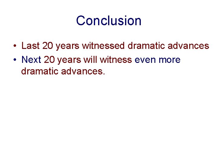 Conclusion • Last 20 years witnessed dramatic advances • Next 20 years will witness