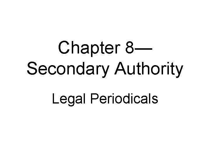 Chapter 8— Secondary Authority Legal Periodicals 