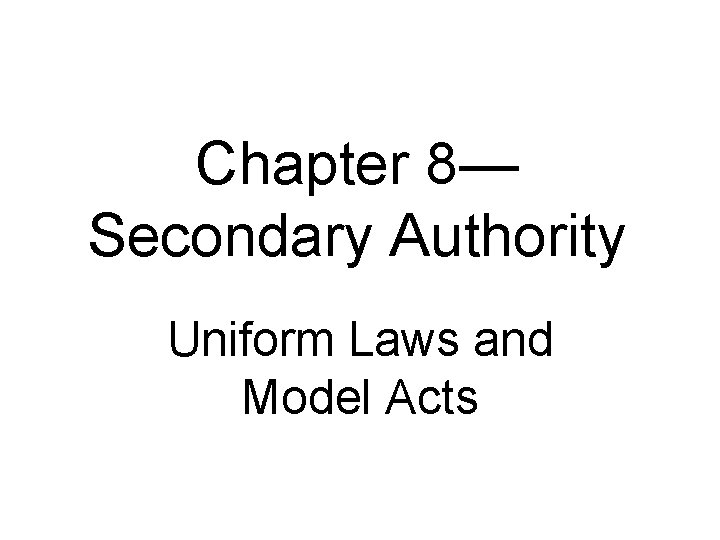 Chapter 8— Secondary Authority Uniform Laws and Model Acts 