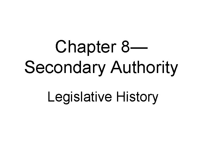 Chapter 8— Secondary Authority Legislative History 