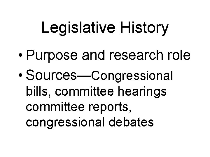 Legislative History • Purpose and research role • Sources—Congressional bills, committee hearings committee reports,