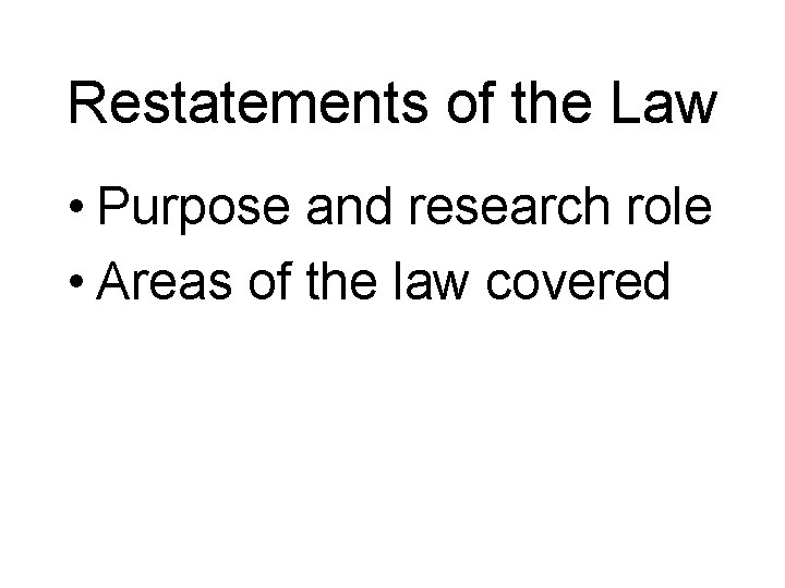 Restatements of the Law • Purpose and research role • Areas of the law