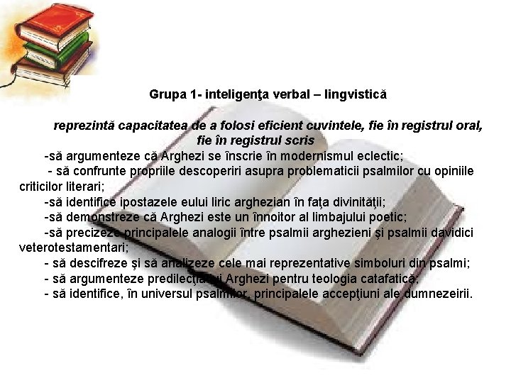 Grupa 1 - inteligenţa verbal – lingvistică reprezintă capacitatea de a folosi eficient cuvintele,