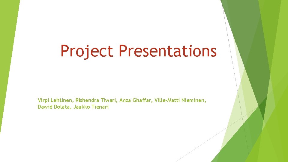 Project Presentations Virpi Lehtinen, Rishendra Tiwari, Anza Ghaffar, Ville-Matti Nieminen, Dawid Dolata, Jaakko Tienari