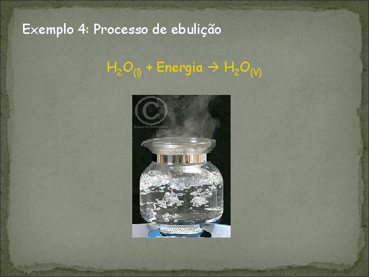 Exemplo 4: Processo de ebulição H 2 O(l) + Energia H 2 O(V) 