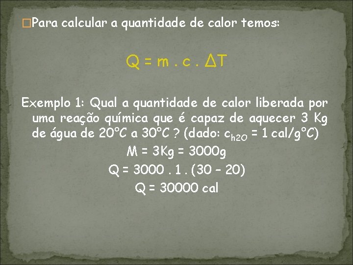 �Para calcular a quantidade de calor temos: Q = m. c. ∆T Exemplo 1: