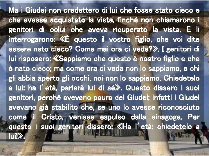 Ma i Giudei non credettero di lui che fosse stato cieco e che avesse