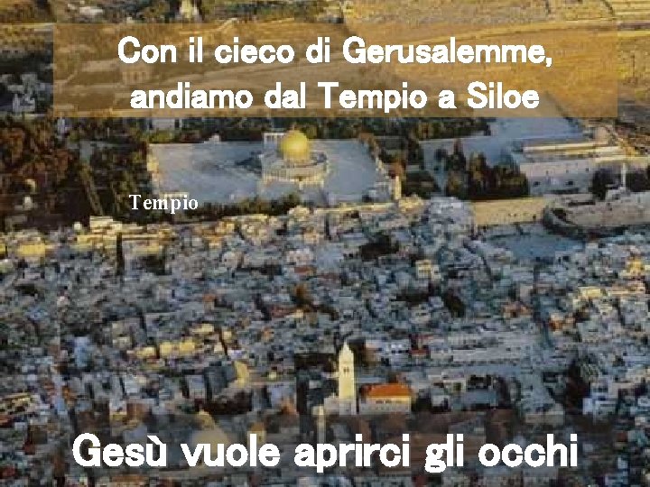 Con il cieco di Gerusalemme, andiamo dal Tempio a Siloe Tempio Gesù vuole aprirci