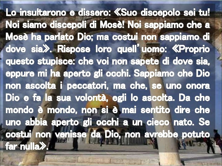 Lo insultarono e dissero: «Suo discepolo sei tu! Noi siamo discepoli di Mosè! Noi