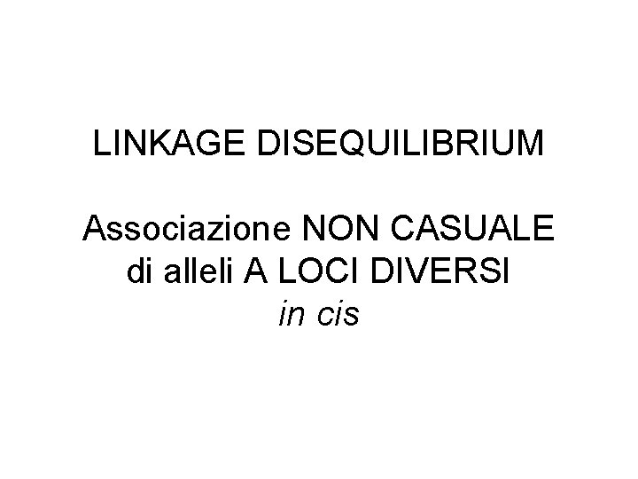 LINKAGE DISEQUILIBRIUM Associazione NON CASUALE di alleli A LOCI DIVERSI in cis 